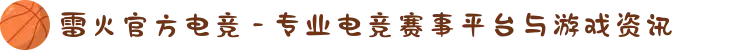 雷火官方电竞 - 专业电竞赛事平台与游戏资讯